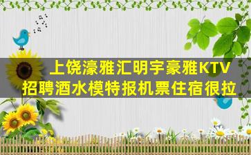 上饶濠雅汇明宇豪雅KTV招聘酒水模特报机票住宿很拉