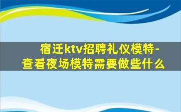 宿迁ktv招聘礼仪模特-查看夜场模特需要做些什么
